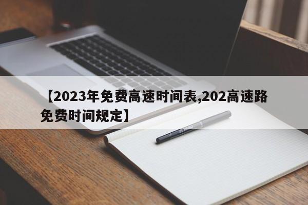【2023年免费高速时间表,202高速路免费时间规定】