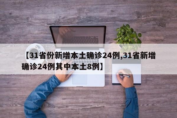 【31省份新增本土确诊24例,31省新增确诊24例其中本土8例】