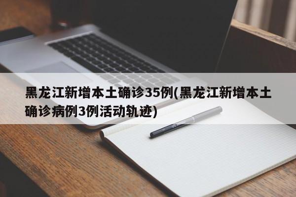 黑龙江新增本土确诊35例(黑龙江新增本土确诊病例3例活动轨迹)