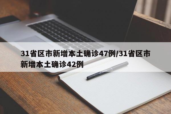 31省区市新增本土确诊47例/31省区市新增本土确诊42例