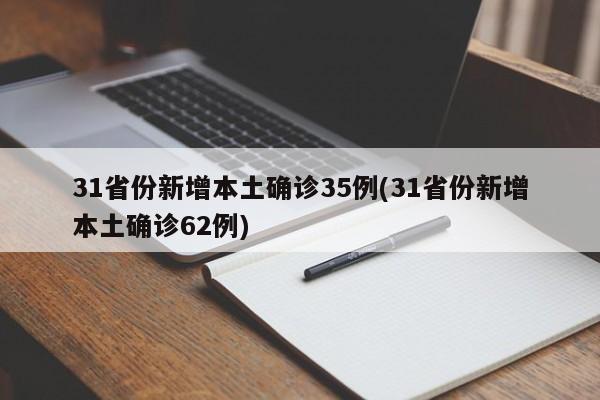 31省份新增本土确诊35例(31省份新增本土确诊62例)
