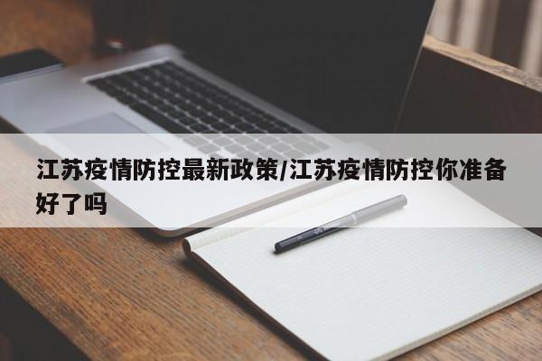 江苏疫情防控最新政策/江苏疫情防控你准备好了吗