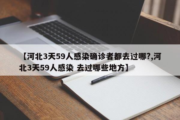 【河北3天59人感染确诊者都去过哪?,河北3天59人感染 去过哪些地方】
