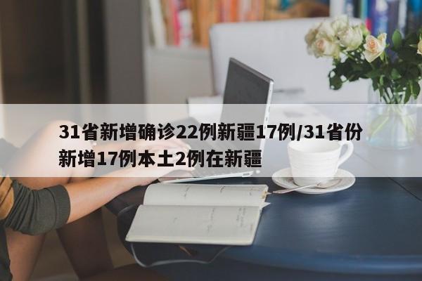 31省新增确诊22例新疆17例/31省份新增17例本土2例在新疆