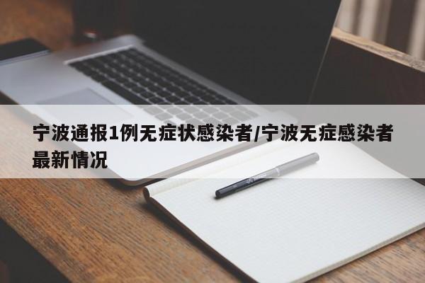 宁波通报1例无症状感染者/宁波无症感染者最新情况