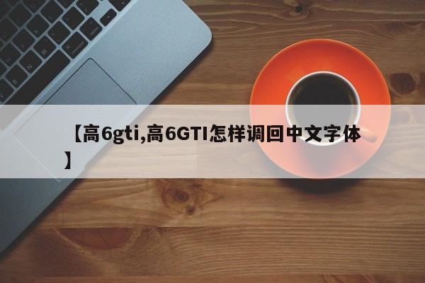 【高6gti,高6GTI怎样调回中文字体】