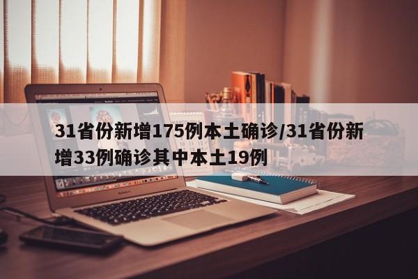 31省份新增175例本土确诊/31省份新增33例确诊其中本土19例