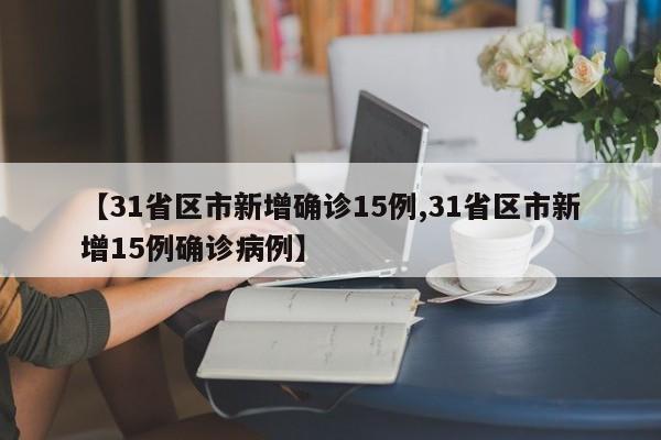 【31省区市新增确诊15例,31省区市新增15例确诊病例】