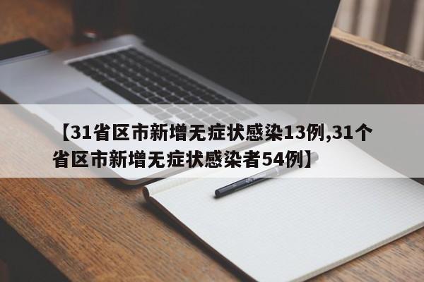【31省区市新增无症状感染13例,31个省区市新增无症状感染者54例】