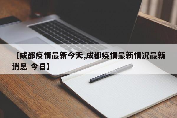 【成都疫情最新今天,成都疫情最新情况最新消息 今日】