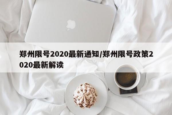 郑州限号2020最新通知/郑州限号政策2020最新解读