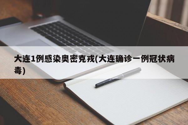 大连1例感染奥密克戎(大连确诊一例冠状病毒)