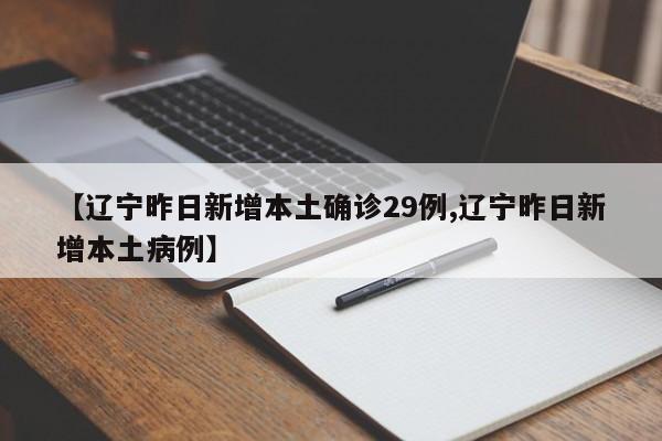 【辽宁昨日新增本土确诊29例,辽宁昨日新增本土病例】