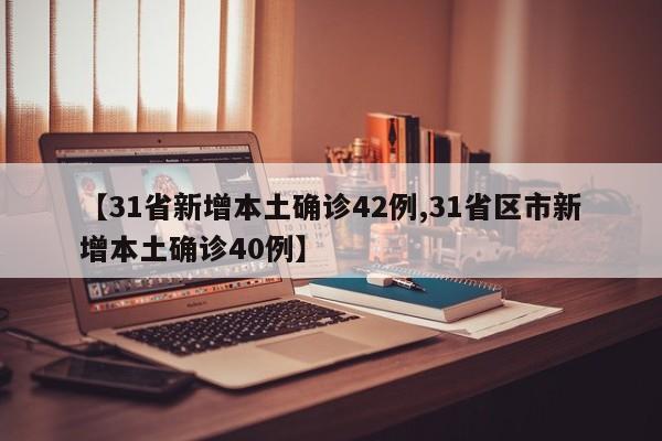 【31省新增本土确诊42例,31省区市新增本土确诊40例】