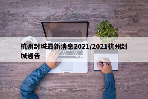 杭州封城最新消息2021/2021杭州封城通告