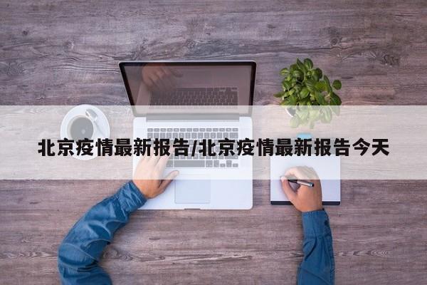 北京疫情最新报告/北京疫情最新报告今天