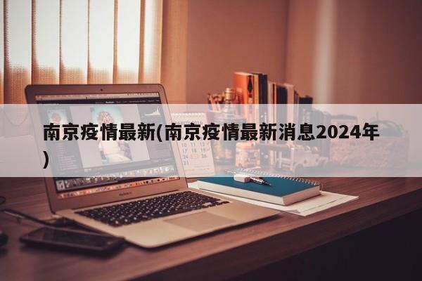 南京疫情最新(南京疫情最新消息2024年)