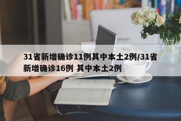 31省新增确诊11例其中本土2例/31省新增确诊16例 其中本土2例