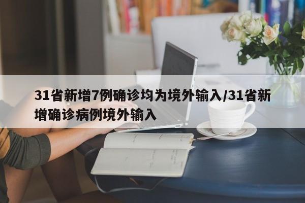 31省新增7例确诊均为境外输入/31省新增确诊病例境外输入