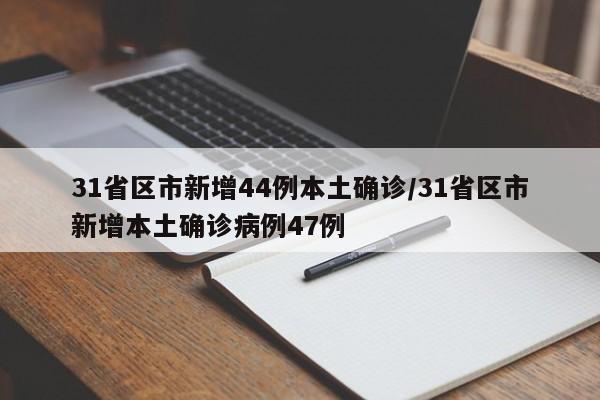 31省区市新增44例本土确诊/31省区市新增本土确诊病例47例