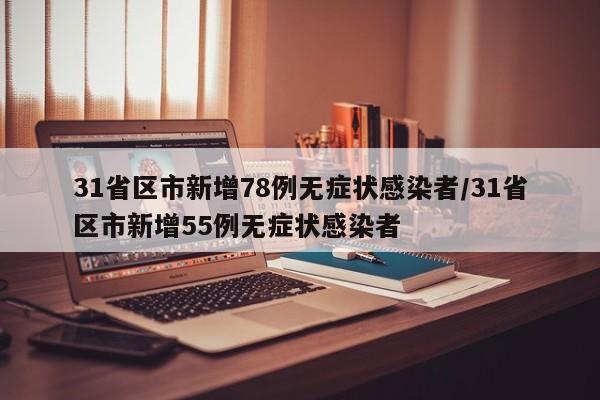 31省区市新增78例无症状感染者/31省区市新增55例无症状感染者