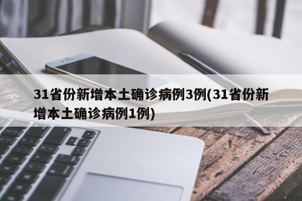 31省份新增本土确诊病例3例(31省份新增本土确诊病例1例)