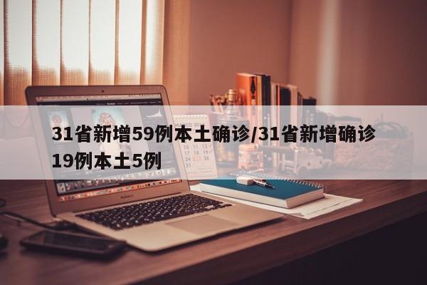 31省新增59例本土确诊/31省新增确诊19例本土5例