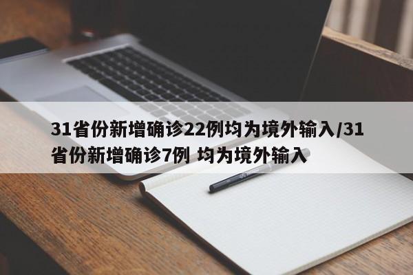31省份新增确诊22例均为境外输入/31省份新增确诊7例 均为境外输入