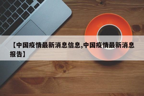 【中国疫情最新消息信息,中国疫情最新消息报告】