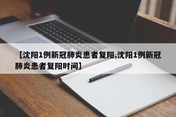【沈阳1例新冠肺炎患者复阳,沈阳1例新冠肺炎患者复阳时间】