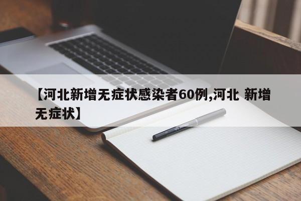 【河北新增无症状感染者60例,河北 新增 无症状】