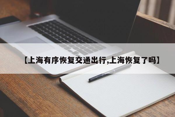 【上海有序恢复交通出行,上海恢复了吗】