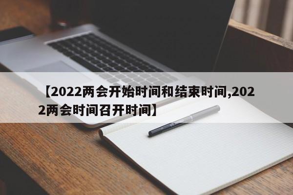 【2022两会开始时间和结束时间,2022两会时间召开时间】