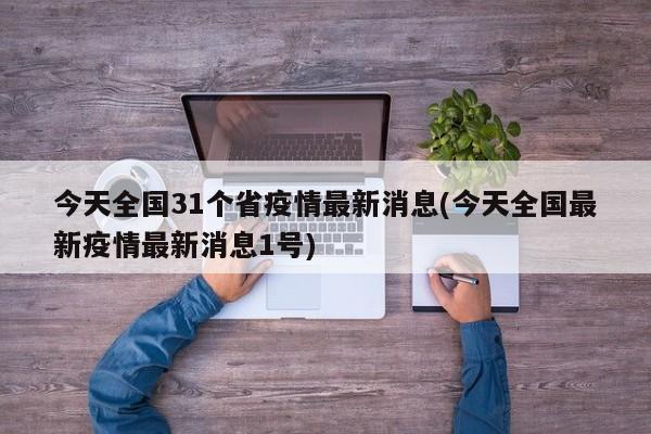 今天全国31个省疫情最新消息(今天全国最新疫情最新消息1号)