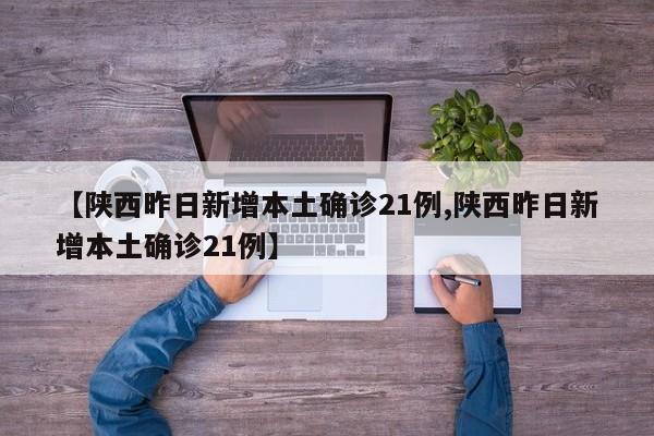 【陕西昨日新增本土确诊21例,陕西昨日新增本土确诊21例】