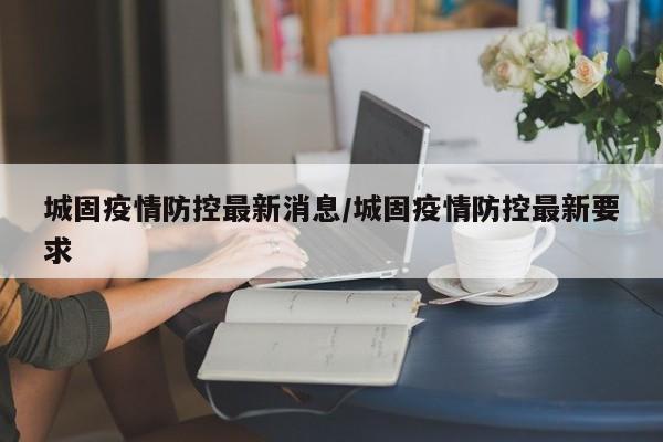 城固疫情防控最新消息/城固疫情防控最新要求