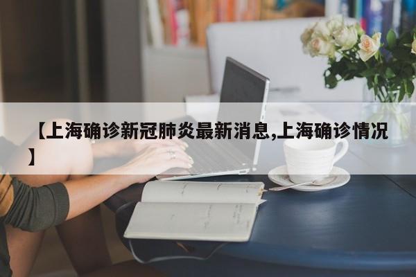 【上海确诊新冠肺炎最新消息,上海确诊情况】