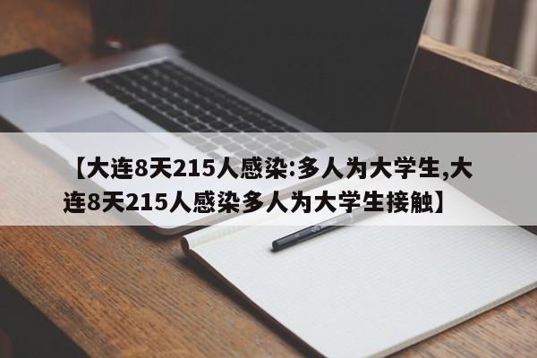 【大连8天215人感染:多人为大学生,大连8天215人感染多人为大学生接触】