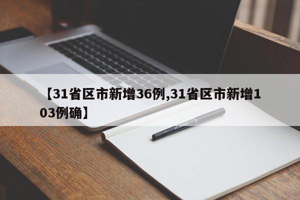【31省区市新增36例,31省区市新增103例确】