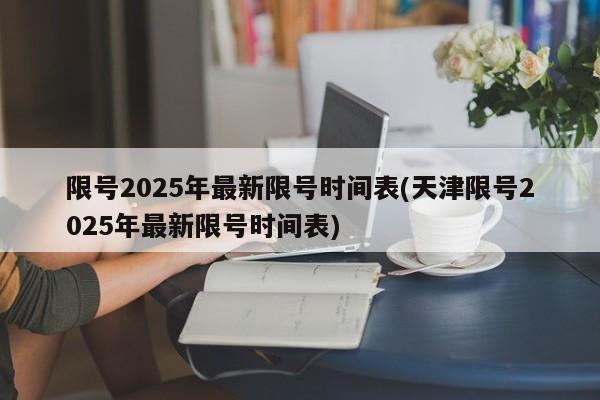 限号2025年最新限号时间表(天津限号2025年最新限号时间表)