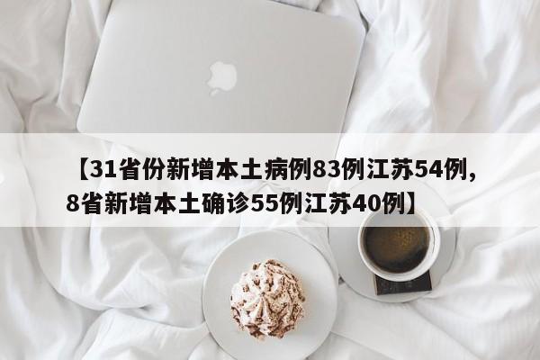 【31省份新增本土病例83例江苏54例,8省新增本土确诊55例江苏40例】