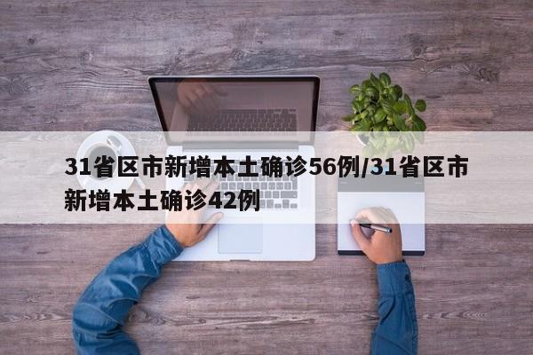 31省区市新增本土确诊56例/31省区市新增本土确诊42例