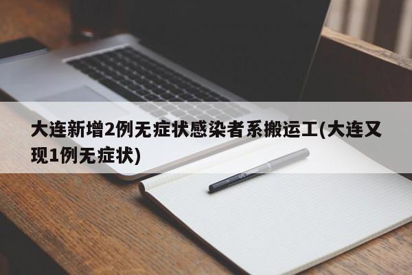 大连新增2例无症状感染者系搬运工(大连又现1例无症状)