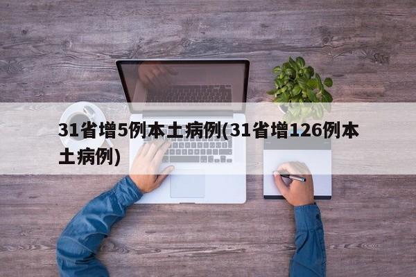 31省增5例本土病例(31省增126例本土病例)