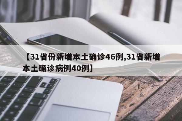 【31省份新增本土确诊46例,31省新增本土确诊病例40例】