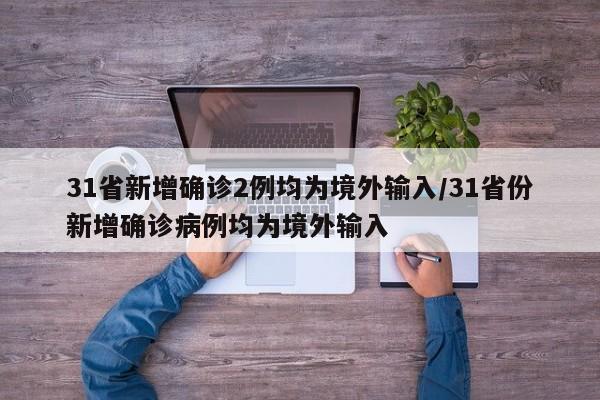 31省新增确诊2例均为境外输入/31省份新增确诊病例均为境外输入