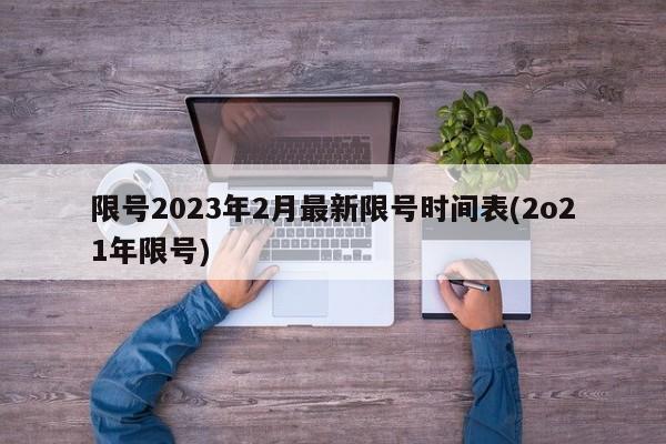 限号2023年2月最新限号时间表(2o21年限号)
