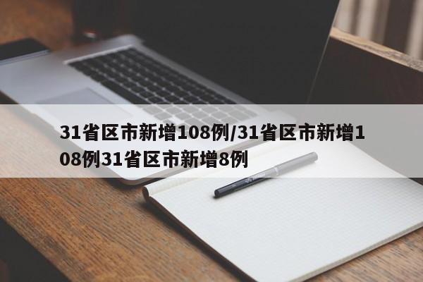 31省区市新增108例/31省区市新增108例31省区市新增8例