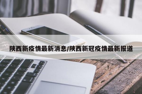陕西新疫情最新消息/陕西新冠疫情最新报道