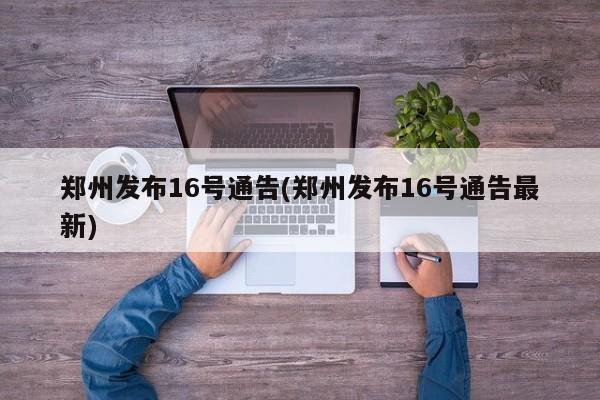 郑州发布16号通告(郑州发布16号通告最新)